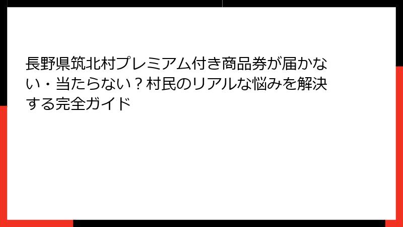 長野県筑北村プレミアム付き商品券が届かない・当たらない?村民のリアルな悩みを解決する完全ガイド
