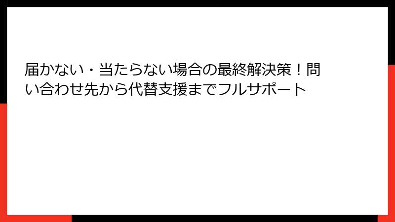 届かない・当たらない場合の最終解決策!問い合わせ先から代替支援までフルサポート