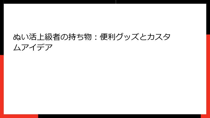 ぬい活上級者の持ち物：便利グッズとカスタムアイデア