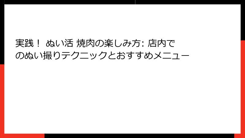 実践！ ぬい活 焼肉の楽しみ方: 店内でのぬい撮りテクニックとおすすめメニュー