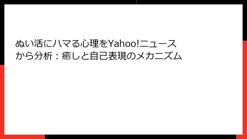 ぬい活にハマる心理をYahoo!ニュースから分析：癒しと自己表現のメカニズム