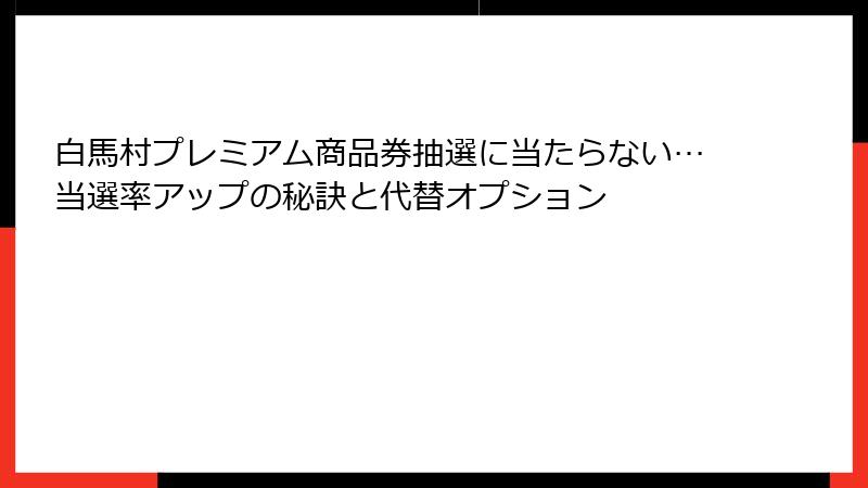 白馬村プレミアム商品券抽選に当たらない…当選率アップの秘訣と代替オプション