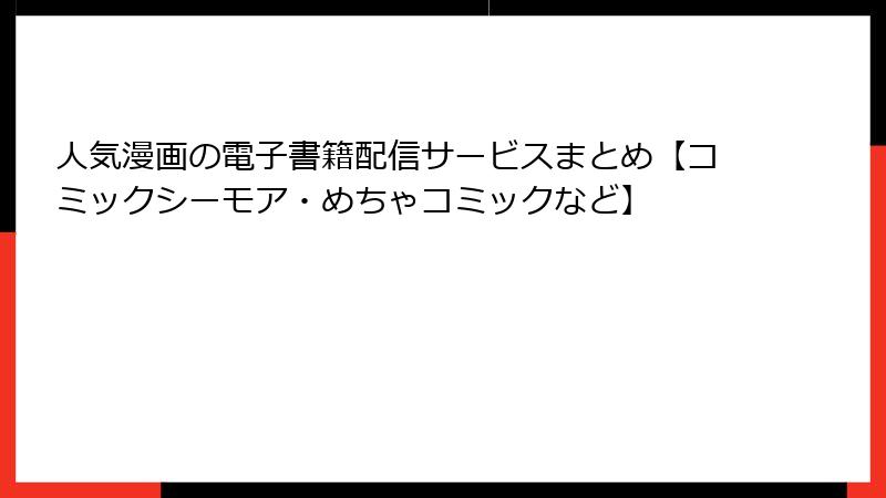 人気漫画の電子書籍配信サービスまとめ【コミックシーモア・めちゃコミックなど】