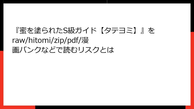 『蜜を塗られたS級ガイド【タテヨミ】』をraw/hitomi/zip/pdf/漫画バンクなどで読むリスクとは