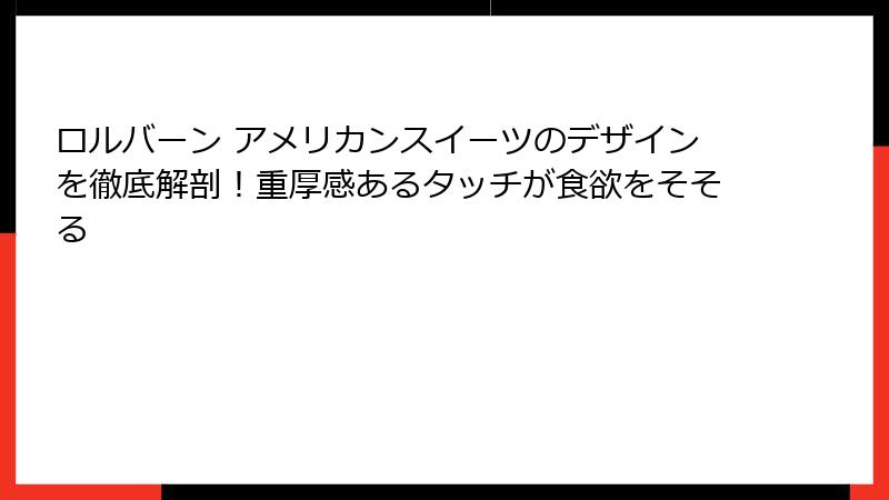 ロルバーン アメリカンスイーツのデザインを徹底解剖！重厚感あるタッチが食欲をそそる