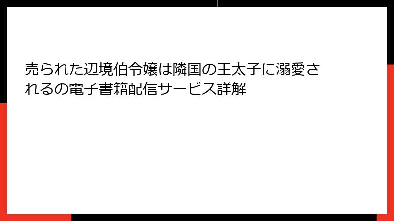 売られた辺境伯令嬢は隣国の王太子に溺愛されるの電子書籍配信サービス詳解