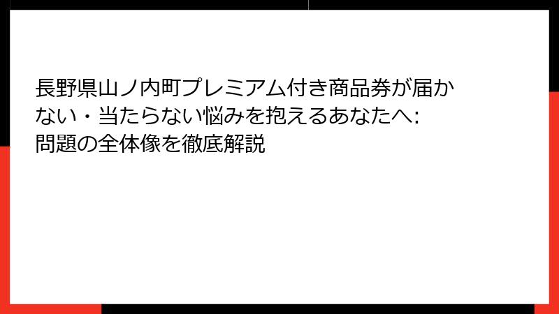 長野県山ノ内町プレミアム付き商品券が届かない・当たらない悩みを抱えるあなたへ: 問題の全体像を徹底解説