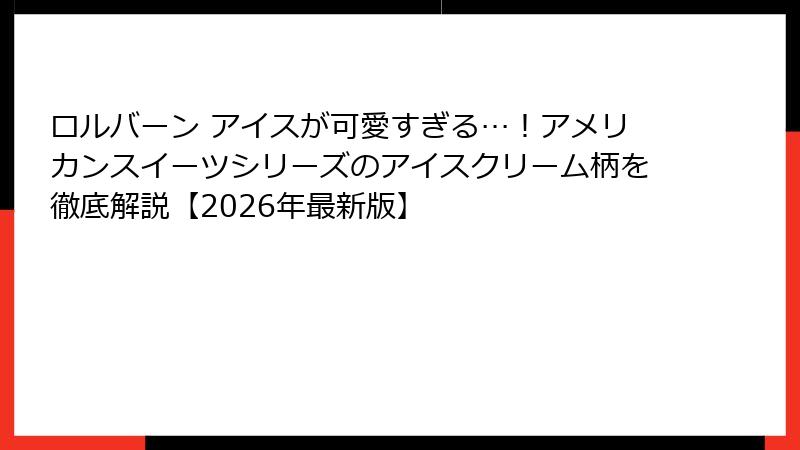 ロルバーン アイスが可愛すぎる…！アメリカンスイーツシリーズのアイスクリーム柄を徹底解説【2026年最新版】
