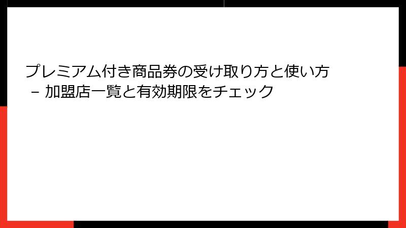 プレミアム付き商品券の受け取り方と使い方 – 加盟店一覧と有効期限をチェック