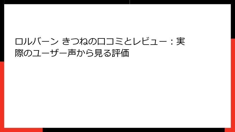 ロルバーン きつねの口コミとレビュー：実際のユーザー声から見る評価