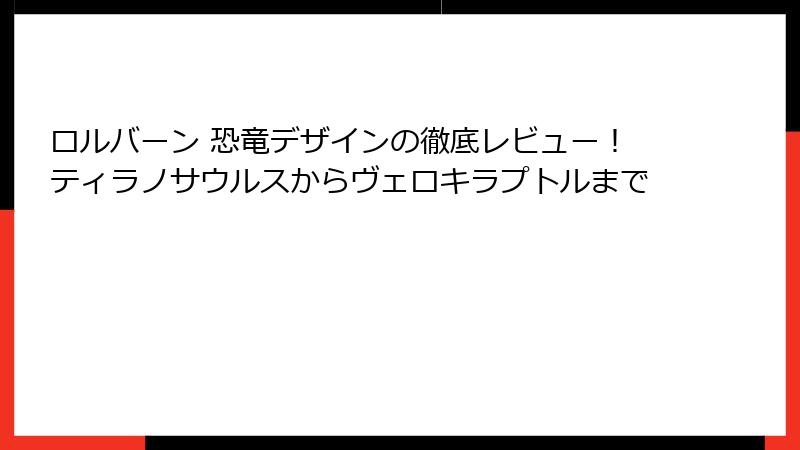 ロルバーン 恐竜デザインの徹底レビュー！ティラノサウルスからヴェロキラプトルまで