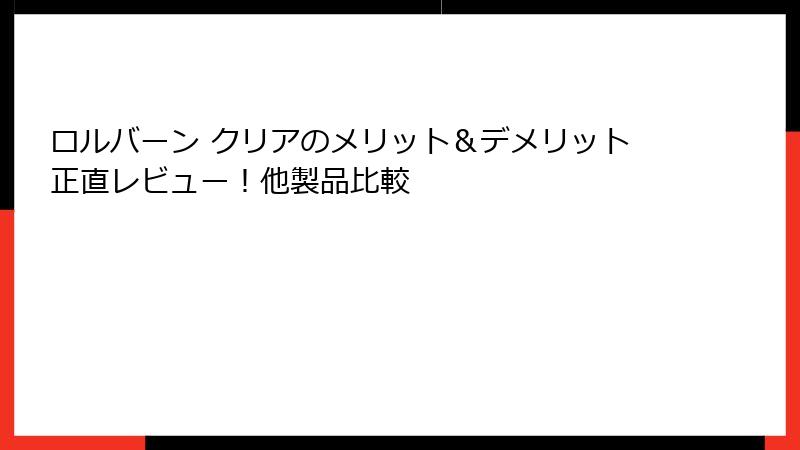 ロルバーン クリアのメリット＆デメリット正直レビュー！他製品比較