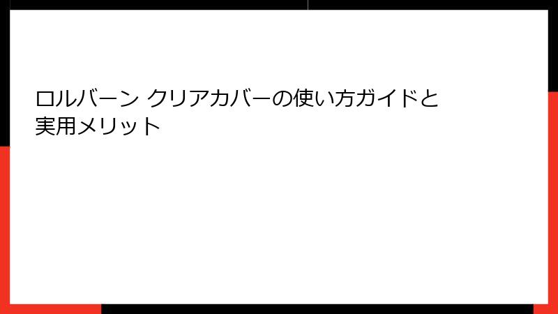 ロルバーン クリアカバーの使い方ガイドと実用メリット