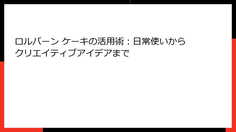 ロルバーン ケーキの活用術：日常使いからクリエイティブアイデアまで