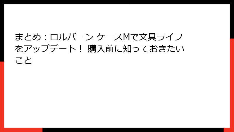 まとめ：ロルバーン ケースMで文具ライフをアップデート！ 購入前に知っておきたいこと
