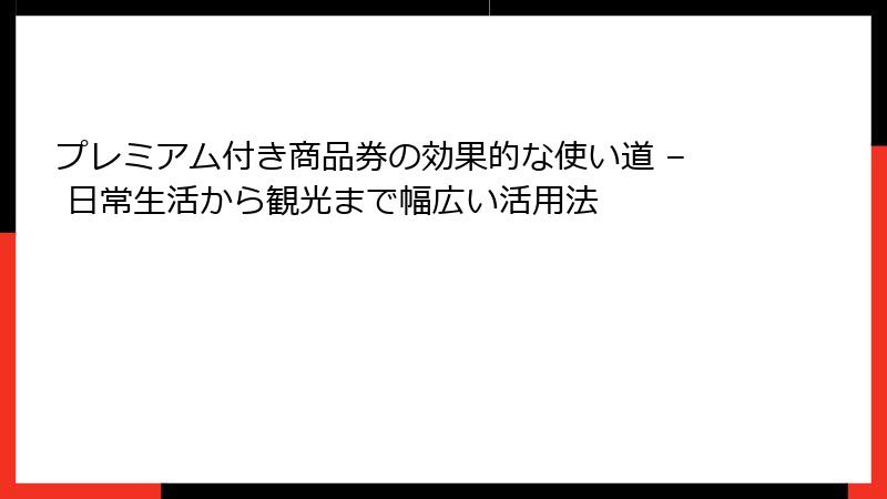 プレミアム付き商品券の効果的な使い道 – 日常生活から観光まで幅広い活用法