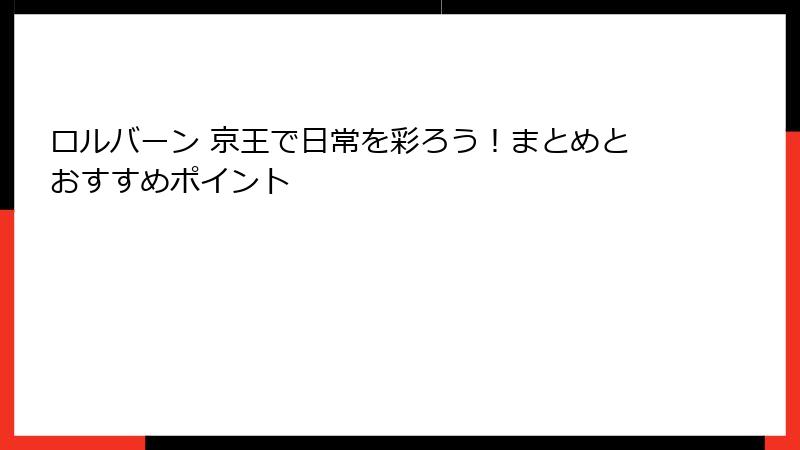 ロルバーン 京王で日常を彩ろう！まとめとおすすめポイント