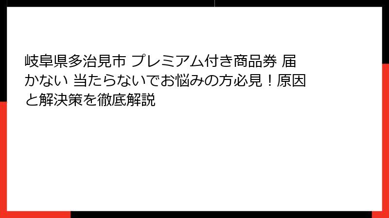 岐阜県多治見市 プレミアム付き商品券 届かない 当たらないでお悩みの方必見!原因と解決策を徹底解説