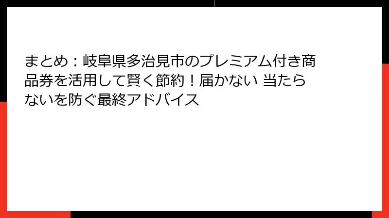 まとめ:岐阜県多治見市のプレミアム付き商品券を活用して賢く節約!届かない 当たらないを防ぐ最終アドバイス