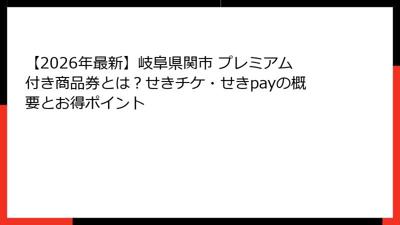 【2026年最新】岐阜県関市 プレミアム付き商品券とは？せきチケ・せきpayの概要とお得ポイント