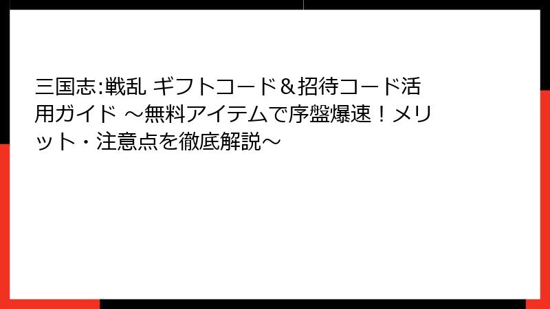 三国志:戦乱 ギフトコード&招待コード活用ガイド ~無料アイテムで序盤爆速!メリット・注意点を徹底解説~