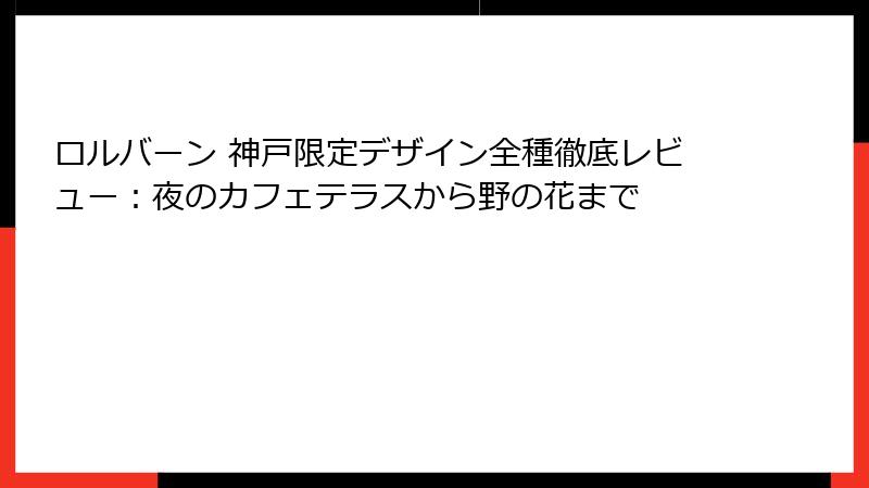 ロルバーン 神戸限定デザイン全種徹底レビュー：夜のカフェテラスから野の花まで