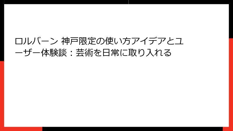 ロルバーン 神戸限定の使い方アイデアとユーザー体験談：芸術を日常に取り入れる