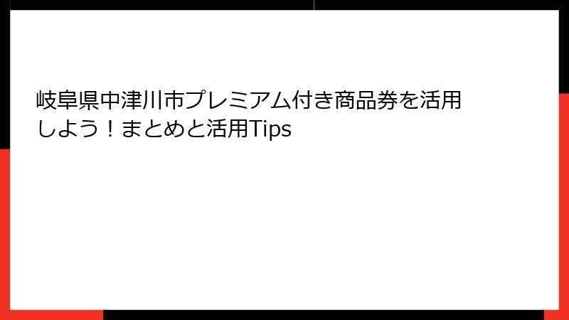 岐阜県中津川市プレミアム付き商品券を活用しよう!まとめと活用Tips