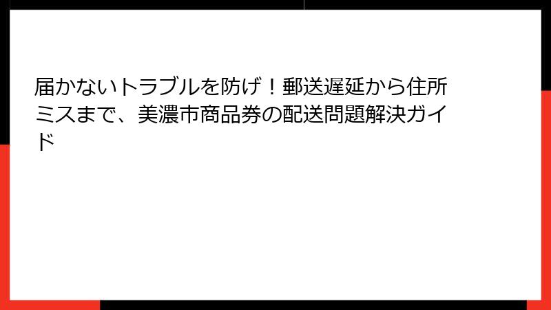 届かないトラブルを防げ！郵送遅延から住所ミスまで、美濃市商品券の配送問題解決ガイド
