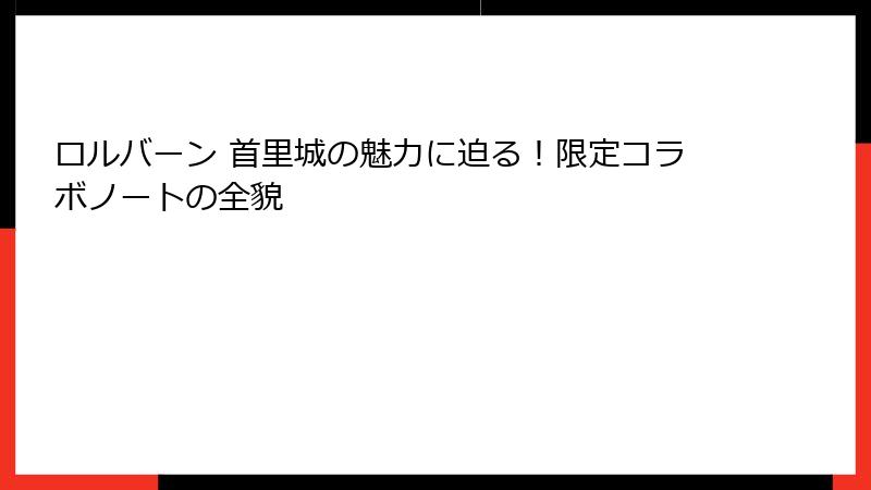 ロルバーン 首里城の魅力に迫る！限定コラボノートの全貌