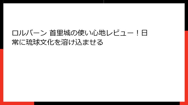 ロルバーン 首里城の使い心地レビュー！日常に琉球文化を溶け込ませる