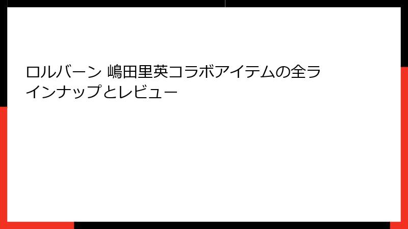 ロルバーン 嶋田里英コラボアイテムの全ラインナップとレビュー