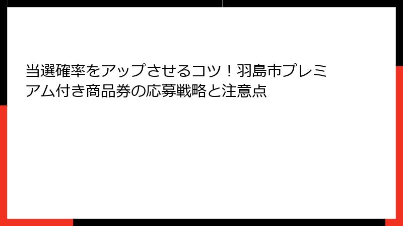 当選確率をアップさせるコツ！羽島市プレミアム付き商品券の応募戦略と注意点