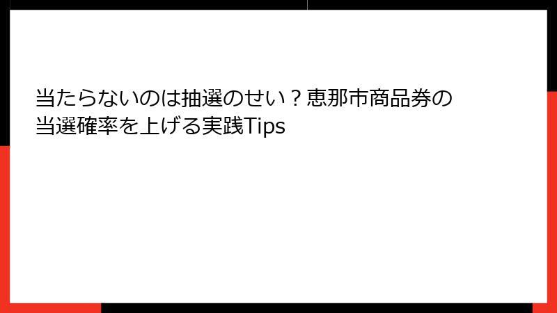 当たらないのは抽選のせい?恵那市商品券の当選確率を上げる実践Tips