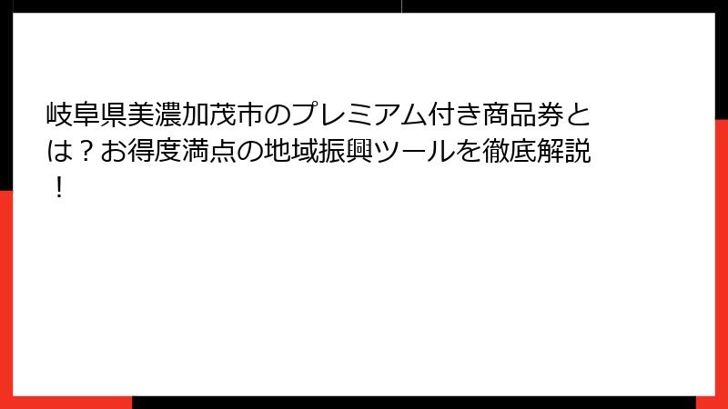 岐阜県美濃加茂市のプレミアム付き商品券とは?お得度満点の地域振興ツールを徹底解説!