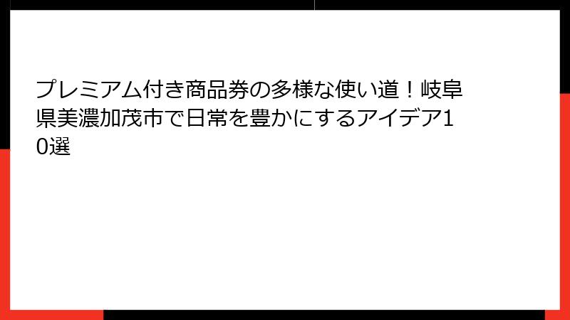 プレミアム付き商品券の多様な使い道!岐阜県美濃加茂市で日常を豊かにするアイデア10選