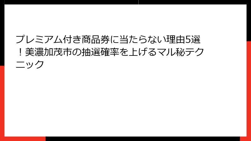 プレミアム付き商品券に当たらない理由5選！美濃加茂市の抽選確率を上げるマル秘テクニック