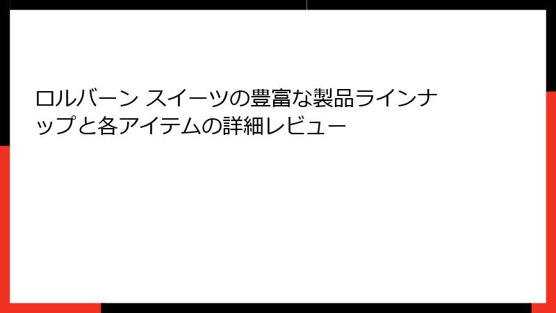 ロルバーン スイーツの豊富な製品ラインナップと各アイテムの詳細レビュー