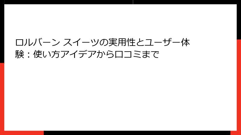 ロルバーン スイーツの実用性とユーザー体験：使い方アイデアから口コミまで