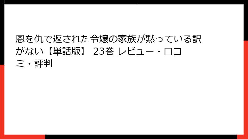 恩を仇で返された令嬢の家族が黙っている訳がない【単話版】 23巻 レビュー・口コミ・評判