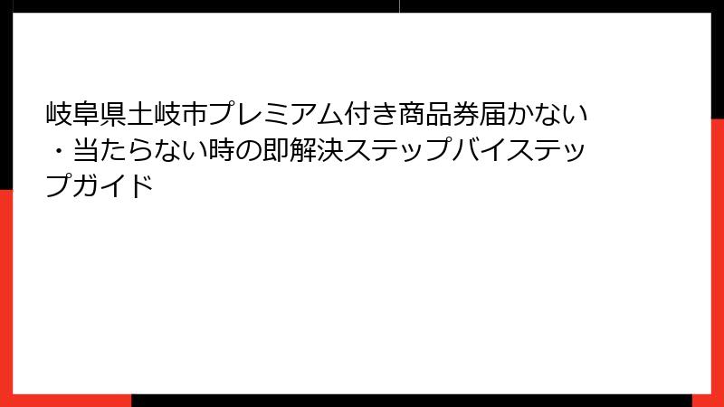 岐阜県土岐市プレミアム付き商品券届かない・当たらない時の即解決ステップバイステップガイド