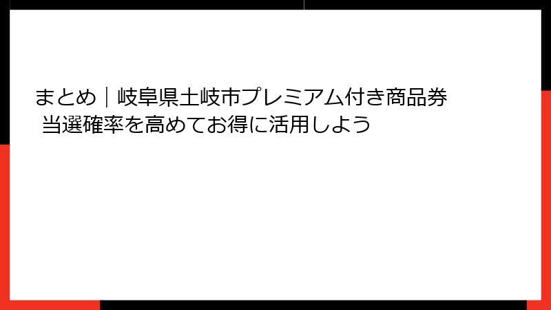 まとめ｜岐阜県土岐市プレミアム付き商品券 当選確率を高めてお得に活用しよう
