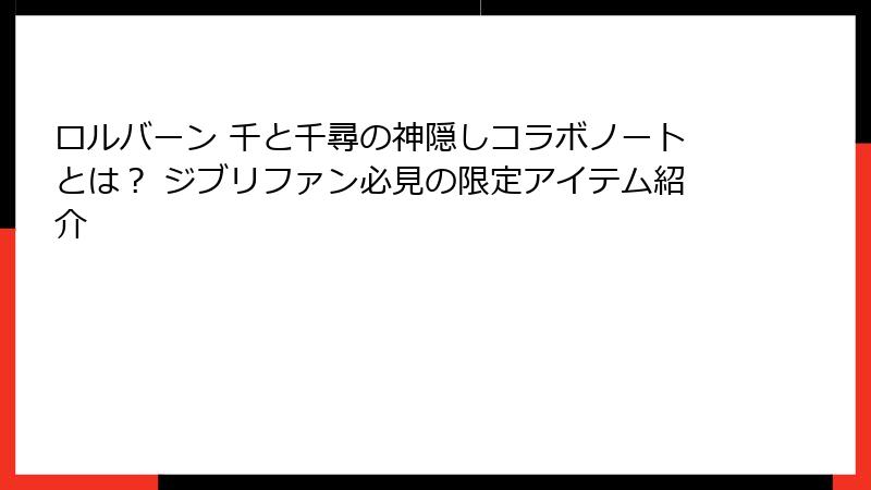 ロルバーン 千と千尋の神隠しコラボノートとは? ジブリファン必見の限定アイテム紹介