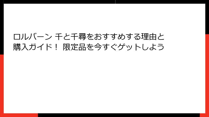 ロルバーン 千と千尋をおすすめする理由と購入ガイド! 限定品を今すぐゲットしよう