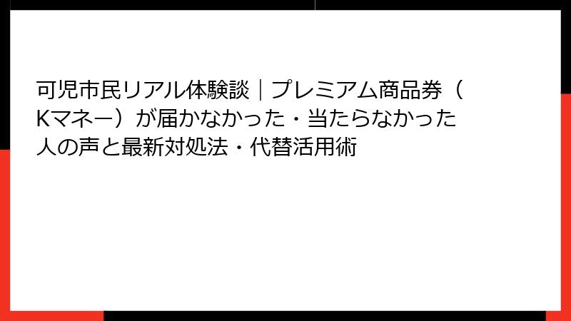 可児市民リアル体験談｜プレミアム商品券（Kマネー）が届かなかった・当たらなかった人の声と最新対処法・代替活用術