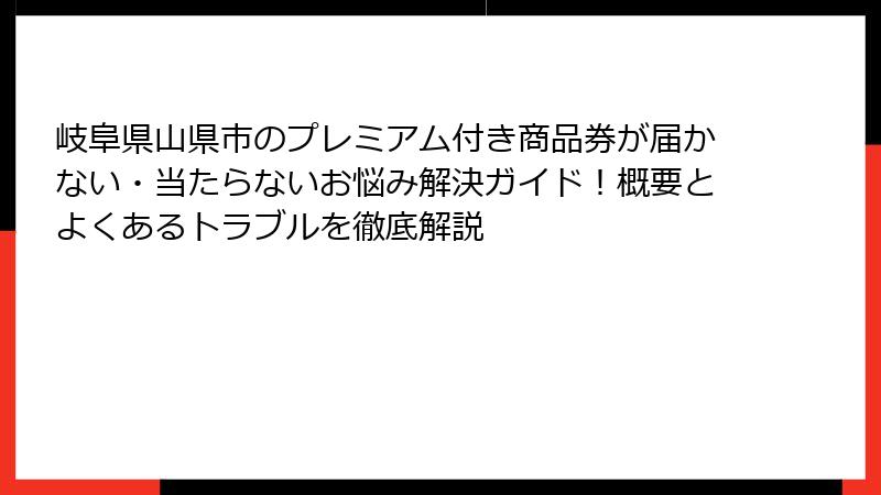 岐阜県山県市のプレミアム付き商品券が届かない・当たらないお悩み解決ガイド！概要とよくあるトラブルを徹底解説