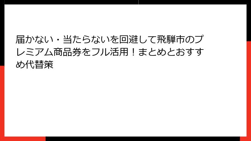 届かない・当たらないを回避して飛騨市のプレミアム商品券をフル活用!まとめとおすすめ代替策