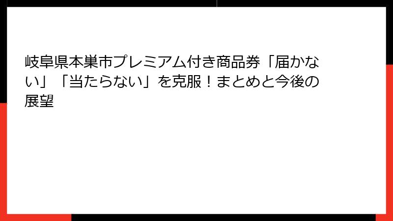 岐阜県本巣市プレミアム付き商品券「届かない」「当たらない」を克服!まとめと今後の展望