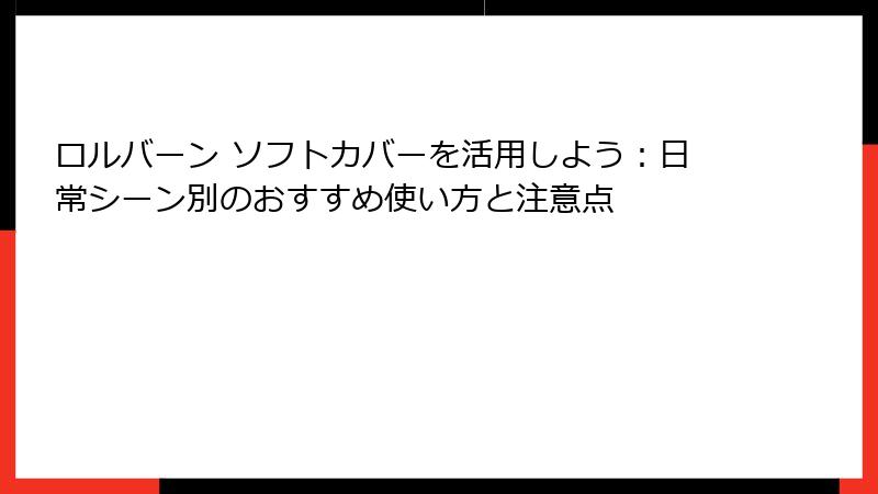 ロルバーン ソフトカバーを活用しよう：日常シーン別のおすすめ使い方と注意点