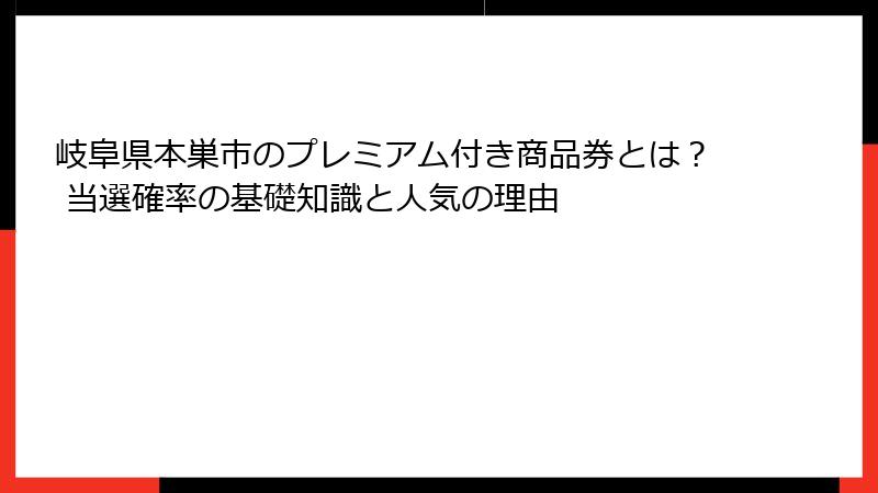 岐阜県本巣市のプレミアム付き商品券とは？ 当選確率の基礎知識と人気の理由
